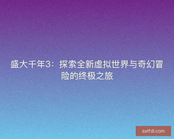 盛大千年3：探索全新虚拟世界与奇幻冒险的终极之旅