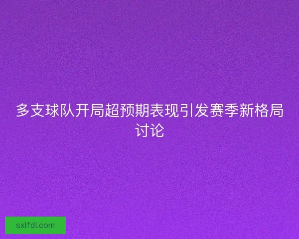 多支球队开局超预期表现引发赛季新格局讨论