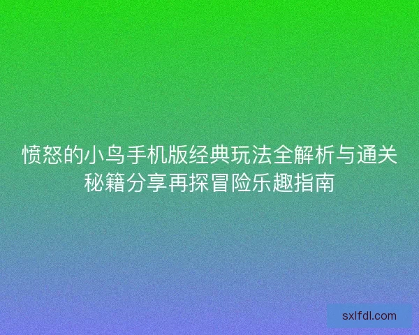 愤怒的小鸟手机版经典玩法全解析与通关秘籍分享再探冒险乐趣指南
